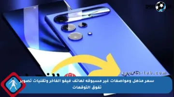 سعر مذهل ومواصفات غير مسبوقة لهاتف فيفو الفاخر وتقنيات تصوير تفوق التوقعات